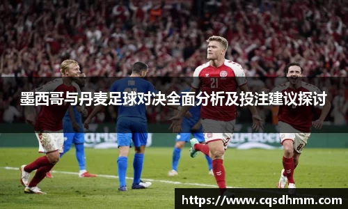 墨西哥与丹麦足球对决全面分析及投注建议探讨