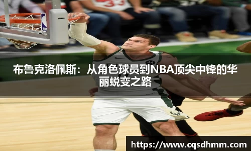 布鲁克洛佩斯：从角色球员到NBA顶尖中锋的华丽蜕变之路